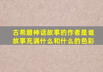 古希腊神话故事的作者是谁故事充满什么和什么的色彩