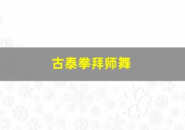 古泰拳拜师舞