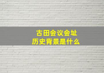 古田会议会址历史背景是什么