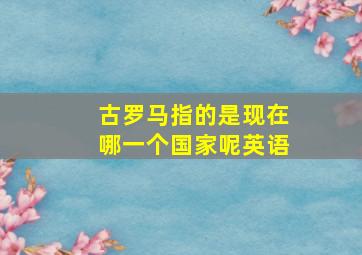 古罗马指的是现在哪一个国家呢英语