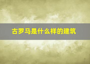 古罗马是什么样的建筑