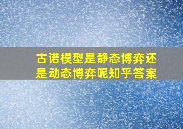 古诺模型是静态博弈还是动态博弈呢知乎答案