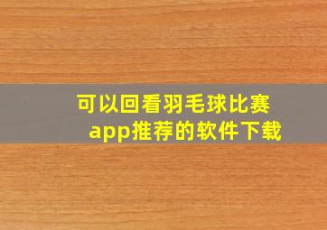 可以回看羽毛球比赛app推荐的软件下载