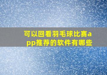 可以回看羽毛球比赛app推荐的软件有哪些