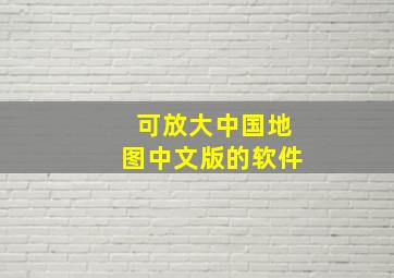 可放大中国地图中文版的软件