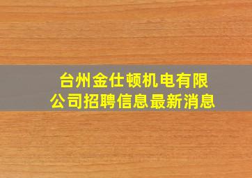 台州金仕顿机电有限公司招聘信息最新消息