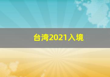 台湾2021入境