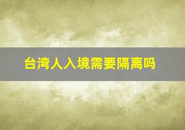 台湾人入境需要隔离吗