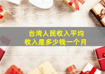 台湾人民收入平均收入是多少钱一个月