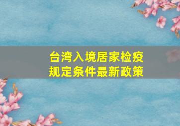 台湾入境居家检疫规定条件最新政策