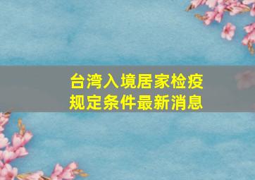 台湾入境居家检疫规定条件最新消息