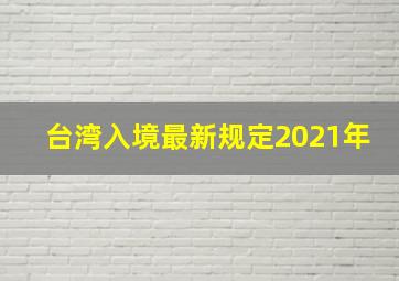 台湾入境最新规定2021年