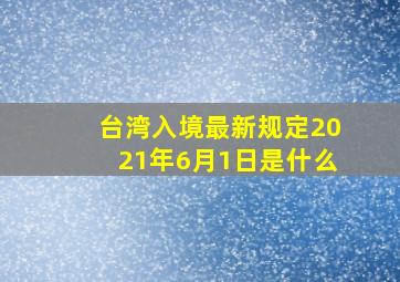 台湾入境最新规定2021年6月1日是什么