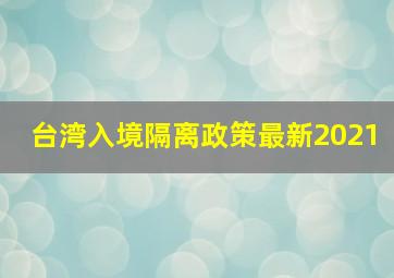 台湾入境隔离政策最新2021