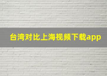 台湾对比上海视频下载app