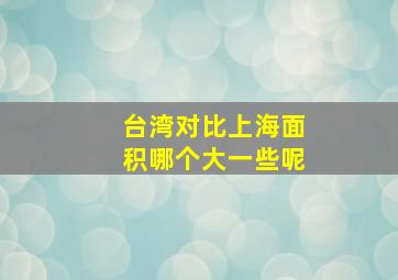 台湾对比上海面积哪个大一些呢