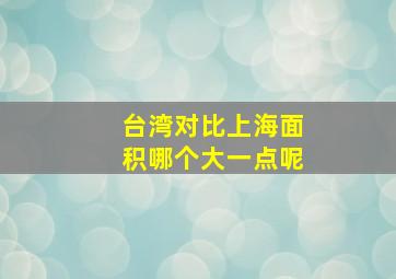 台湾对比上海面积哪个大一点呢