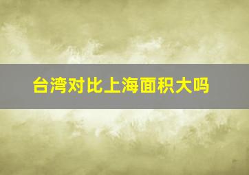 台湾对比上海面积大吗