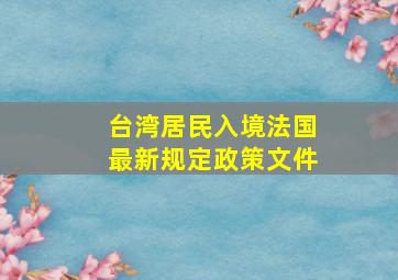 台湾居民入境法国最新规定政策文件