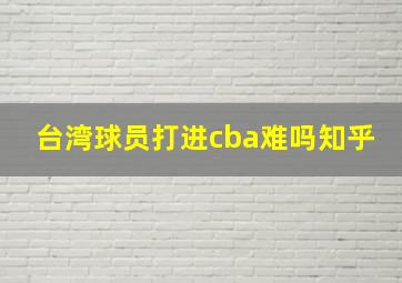 台湾球员打进cba难吗知乎