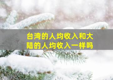 台湾的人均收入和大陆的人均收入一样吗