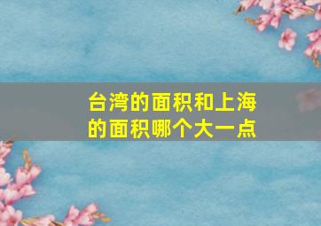 台湾的面积和上海的面积哪个大一点