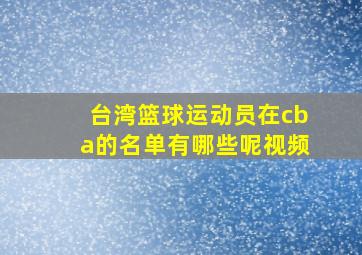 台湾篮球运动员在cba的名单有哪些呢视频