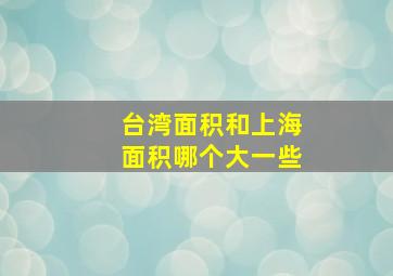 台湾面积和上海面积哪个大一些