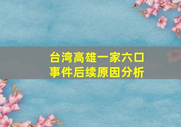 台湾高雄一家六口事件后续原因分析