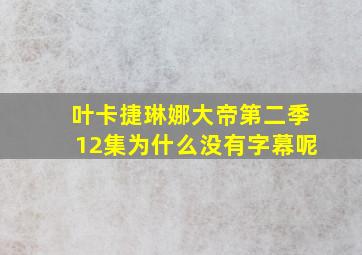 叶卡捷琳娜大帝第二季12集为什么没有字幕呢