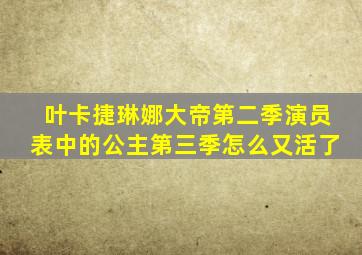 叶卡捷琳娜大帝第二季演员表中的公主第三季怎么又活了