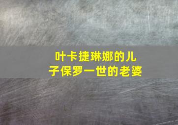 叶卡捷琳娜的儿子保罗一世的老婆