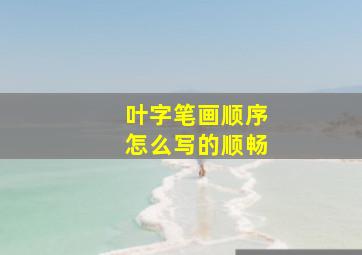 叶字笔画顺序怎么写的顺畅