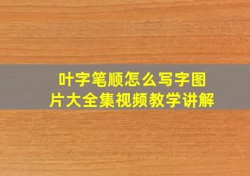 叶字笔顺怎么写字图片大全集视频教学讲解