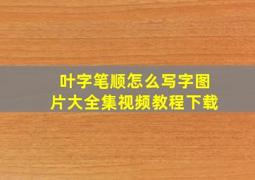 叶字笔顺怎么写字图片大全集视频教程下载