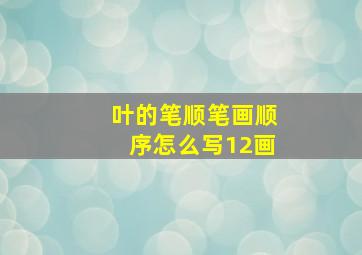 叶的笔顺笔画顺序怎么写12画