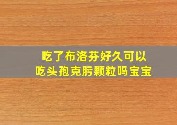 吃了布洛芬好久可以吃头孢克肟颗粒吗宝宝