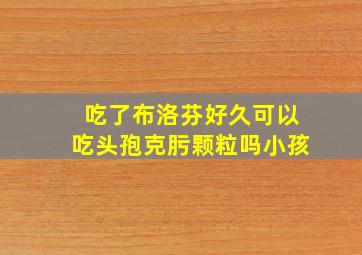 吃了布洛芬好久可以吃头孢克肟颗粒吗小孩