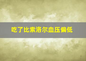 吃了比索洛尔血压偏低