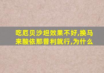 吃厄贝沙坦效果不好,换马来酸依那普利就行,为什么