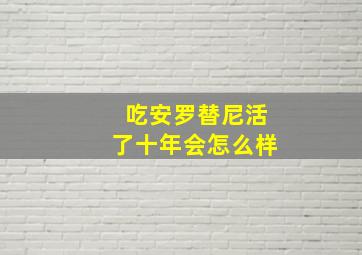 吃安罗替尼活了十年会怎么样