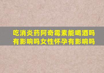 吃消炎药阿奇霉素能喝酒吗有影响吗女性怀孕有影响吗