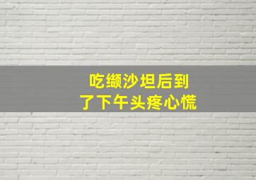 吃缬沙坦后到了下午头疼心慌