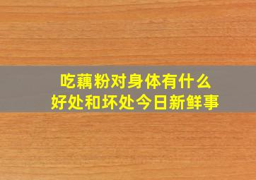 吃藕粉对身体有什么好处和坏处今日新鲜事