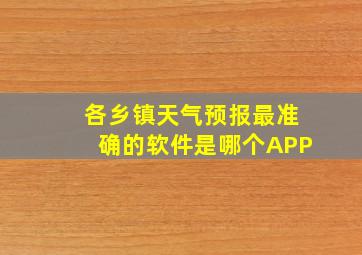 各乡镇天气预报最准确的软件是哪个APP