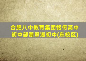 合肥八中教育集团铭传高中初中部翡翠湖初中(东校区)