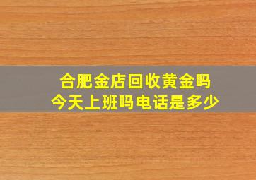 合肥金店回收黄金吗今天上班吗电话是多少