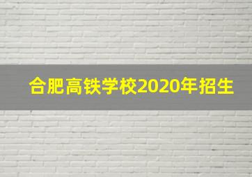 合肥高铁学校2020年招生