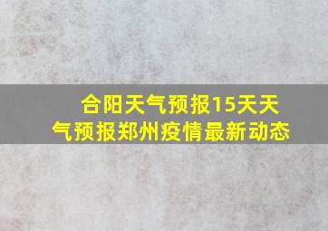 合阳天气预报15天天气预报郑州疫情最新动态