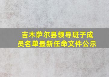 吉木萨尔县领导班子成员名单最新任命文件公示